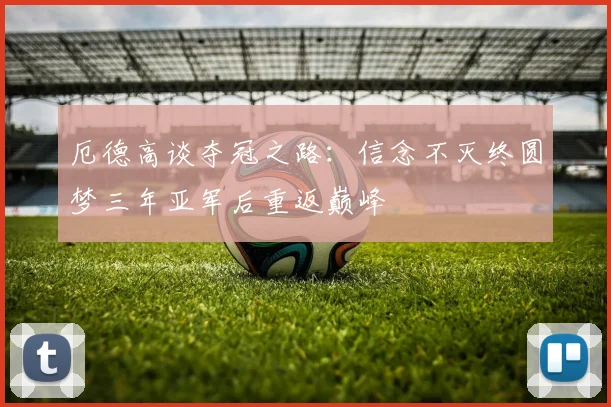 厄德高谈夺冠之路：信念不灭终圆梦三年亚军后重返巅峰