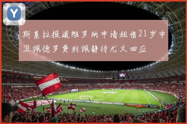 斯基拉报道维罗纳申请租借21岁中卫佩德罗费利佩静待尤文回应