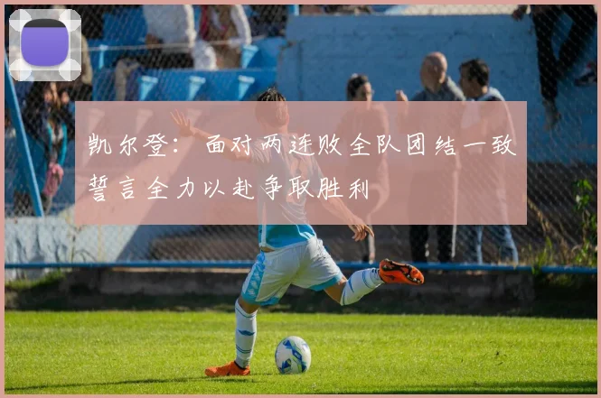 凯尔登：面对两连败全队团结一致誓言全力以赴争取胜利
