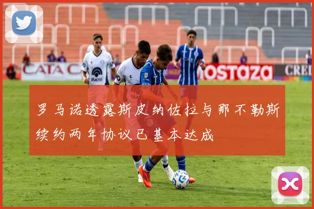 罗马诺透露斯皮纳佐拉与那不勒斯续约两年协议已基本达成