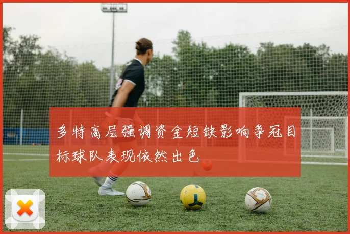 多特高层强调资金短缺影响争冠目标球队表现依然出色