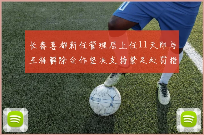 长春喜都新任管理层上任11天即与王栋解除合作坚决支持禁足处罚措施