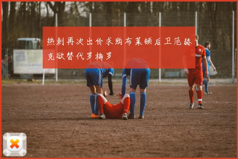 热刺再次出价求购布莱顿后卫范赫克欲替代罗梅罗