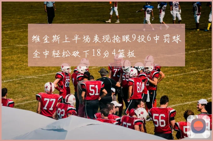 维金斯上半场表现抢眼9投6中罚球全中轻松砍下18分4篮板