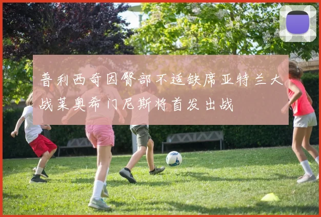 普利西奇因臀部不适缺席亚特兰大战莱奥希门尼斯将首发出战
