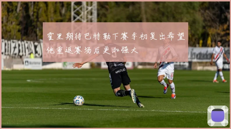 霍里期待巴特勒下赛季初复出希望他重返赛场后更加强大