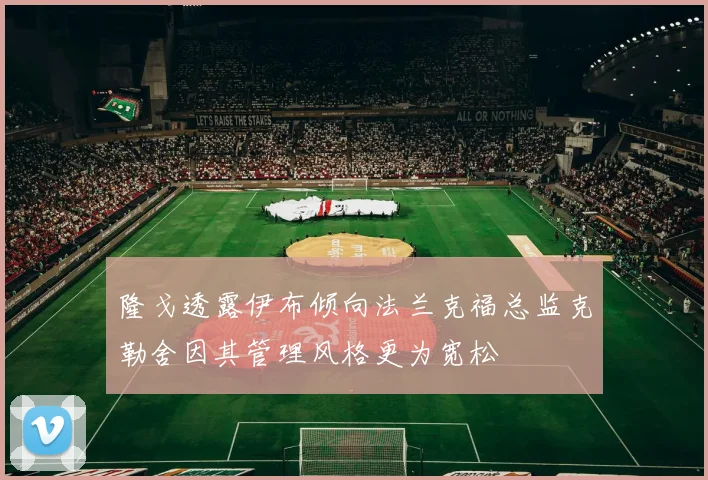 隆戈透露伊布倾向法兰克福总监克勒舍因其管理风格更为宽松