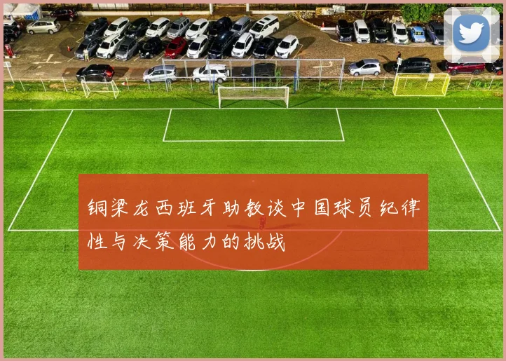 铜梁龙西班牙助教谈中国球员纪律性与决策能力的挑战
